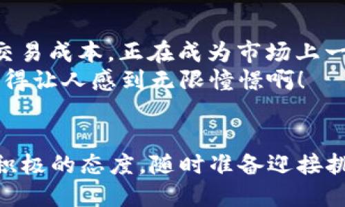 tp钱包支持trc20地址吗/t

p钱包, TRC20, 加密货币/guanjianci

关于TRC20的介绍
TRC20是以太坊区块链技术的一个分支，它为TRON平台提供了一种标准的代币结构。这种结构让开发者可以在TRON网络上方便地发行和管理代币。从而，这种标准化的代币机制使TRC20代币在去中心化金融（DeFi）和DApp（去中心化应用）中越来越广泛使用。

什么是p钱包？
p钱包是一种数字货币钱包，旨在提供用户一个安全和便捷的存储、转账和管理加密资产的平台。无论用户是新手还是经验丰富的投资者，p钱包都为其提供了的界面以及强大的功能。例如，用户能够轻松地查看他们的资产、进行转账，并跟踪交易状态。

p钱包支持的代币类型
在众多的钱包中，p钱包因其支持多种加密货币而受到欢迎。它通常支持比特币、以太坊、TRON等主流数字货币。用户可以通过p钱包直接管理他们的资产，并根据市场情况快速进行交易。这种灵活性使得p钱包成为许多加密货币投资者的首选。

p钱包是否支持TRC20地址？
那么，p钱包是否支持TRC20地址呢？答案是一种热切期待的“是”！p钱包确实支持TRC20地址，这对于TRON生态系统中的用户来说是极其便利的。这意味着，用户可以很方便地在p钱包中接收和发送基于TRC20标准的代币，如USDT等。这为那些进行交易和投资的用户们提供了巨大的便利。

TRC20代币的魅力
TRC20代币以其快速、低成本的交易著称。相比于以太坊网络的高交易费用，TRON网络上的交易成本相对较低。这使得TRC20代币在日常使用中得以广泛推广，尤其是在进行小额支付时，用户能够以极低的成本进行转账。这么完善的体验，难道不令人振奋吗？

如何在p钱包中管理TRC20代币
想要在p钱包中管理TRC20代币的用户，可以按照以下步骤进行操作：
strong1. 下载并安装p钱包：/strong如果你还没有安装p钱包，可以在官方网站或应用商店中下载并安装。
strong2. 创建或导入钱包：/strong如果你是新用户，按照指引创建一个新的钱包。如果你已拥有其他钱包，可以根据助记词或私钥导入你的钱包。
strong3. 添加TRC20地址：/strong在钱包的资产管理界面中，你可以选择增加新的资产，并选择TRC20代币进行添加。
strong4. 转入和转出：/strong你可以在钱包中生成TRC20地址，分享给他人对方转币；同样，你也可以将TRC20代币轻松转出到其他地址。

安全性的重要性
数码资产的安全性不可忽视。虽然p钱包在技术上为用户提供了保护，但用户也应该采取一些自我保护措施，诸如使用强密码、定期更新钱包版本、以及确保不与他人分享私钥或助记词。保护好自己的资产，才能在币圈中游刃有余。这种安全感，简直让人充满信心啊！

总结与展望
总而言之，p钱包支持TRC20地址，提供了用户一个便捷安全的环境来访问和管理他们的TRC20代币。TRC20代币因其高效性和低交易成本，正在成为市场上一种越来越受欢迎的数字资产。随着区块链技术的不断进步，我们期待着这种数字货币生态系统能为更多人带来便利与机遇！
无论你是刚入门的区块链新手还是经验丰富的老玩家，p钱包都能为你提供一条平坦的通往数字货币财富之路！这样的前景，不由得让人感到无限憧憬啊！

最后的鼓励
在这个飞速变化的数字时代，拥抱新技术、新观念至关重要。无论是选择使用p钱包，还是参与到TRC20的交易中，都要求我们保持积极的态度，随时准备迎接挑战与机遇！未来的你，定会因为现在的每一步努力而倍感自豪！