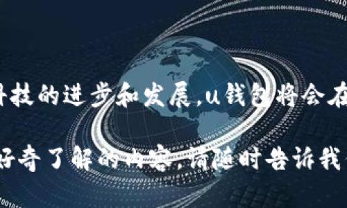 u钱包/u是一个数字支付和金融服务平台，主要致力于提供便捷、安全的电子支付和金融管理服务。通过其移动应用程序，用户可以轻松进行购物、转账、支付账单以及管理个人财务。以下是关于u钱包公司的详细介绍。

### 1. 公司概述

u钱包/u成立于XX年，总部位于XX市。作为一家创新型科技企业，u钱包一直以来专注于通过技术改进用户的支付体验，致力于为消费者和商家提供高效、经济的金融解决方案。

### 2. 核心功能

#### 2.1 电子支付

使用u钱包，用户可以进行多种电子支付方式，包括扫码支付、在线购物支付、账单支付等。这种多样化的支付方式极大地方便了用户的日常生活。

#### 2.2 转账功能

u钱包允许用户进行快速的个人之间转账，无论是朋友之间的聚餐AA制，还是家庭之间的资金流动，都能做到实时到账，简便快捷。

#### 2.3 财务管理

u钱包不仅仅是一个支付工具，还为用户提供个人财务管理功能，用户可以通过它记录消费明细、制定预算和分析支出，帮助用户更好地掌控自己的财务状况。

### 3. 用户体验

用户在u钱包上不仅能够享受到安全便捷的服务，还能享受到各种优惠活动。平台经常推出各种促销活动，比如返现、折扣等，让消费者在享受便利的同时，能够节省开支。用户的反馈告诉我们，这种人性化的服务让他们倍感温暖！

### 4. 安全性措施

u钱包对于用户的隐私和资金安全采用了严苛的保护措施。公司使用高级的加密技术确保用户的交易信息和个人数据不会被泄露。此外，u钱包还设有客服团队，随时准备为用户解答疑问和解决问题。

### 5. 社会责任

作为一家现代金融科技公司，u钱包积极承担社会责任，参与多项公益活动。无论是对教育的支持，还是对环保项目的赞助，u钱包始终不忘回馈社会。

### 6. 未来展望

u钱包希望能够在未来进一步拓展其市场，带给更多用户便利。计划中的新功能包括智能财务建议、投资理财工具等，将使得u钱包不仅仅是一个支付工具，更是用户财务生活的综合管理平台。

### 结语

作为一家有使命感的金融科技公司，u钱包致力于为每一位用户提供最好的服务。我们相信，随着科技的进步和发展，u钱包将会在全球范围内成为用户最信赖的金融服务平台之一！

这就是u钱包公司的概述，希望能够帮助你更好地了解这家公司！如果你对u钱包有更多的问题或好奇了解的内容，请随时告诉我们。