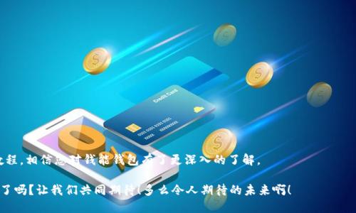    钱能钱包使用教程  /   
 guanjianci  钱能钱包, 使用教程, 数字钱包  /guanjianci 

引言：数字钱包的崛起

随着科技的飞速发展，数字钱包正逐渐成为人们生活中不可或缺的工具。它们不仅方便快捷，而且安全、环保。尤其是在这个信息化的时代，越来越多的人选择使用数字钱包进行消费、转账等多种金融活动，而“钱能钱包”便是其中一个备受青睐的选择。多么令人兴奋！今天的内容将为大家详细介绍如何使用“钱能钱包”，让我们一起来探究这个现代金融工具的魅力所在。

什么是钱能钱包？

在我们深入使用教程之前，首先了解“钱能钱包”的基本概念是至关重要的。钱能钱包是一款功能强大的数字钱包应用，允许用户进行电子支付、在线购物、转账汇款等多种功能。通过这款软件，您可以轻松管理您的财务，随时随地完成交易。这种便捷的金融服务，正如现代快节奏生活的最佳伴侣，让您的生活更加轻松高效。

下载安装钱能钱包

首先要使用钱能钱包，您需要在您的智能手机上进行安装。无论是安卓还是iOS系统，您都可以在相应的应用市场中找到这款应用。

步骤如下：
ul
    li打开您的应用商店（安卓用户可在“Google Play”，iOS用户可在“App Store”）。/li
    li在搜索框中输入“钱能钱包”。/li
    li找到后点击下载安装，稍候片刻，它将在您的手机上完成下载。/li
/ul

注册与账户设置

安装完成后，您需要注册一个账户才能使用钱能钱包。这是非常简单的步骤：

ul
    li打开钱能钱包应用，您将看到一个注册界面。/li
    li输入您的手机号码，并获取验证码，您只需输入这一验证码即可验证您的号码。/li
    li设置密码，密码需包含字母和数字，以增强安全性。/li
    li完善您的个人信息，包括姓名、身份证号等，确保信息的真实性。/li
/ul

同时，别忘了设置安全问题和答案，以确保您的账户更加安全。多么重要的一步！在当今这个数字化的世界，信息安全会影响到我们的生活方方面面，确保您的个人信息不被泄露是至关重要的。

迅速充值，开启您的钱包之旅

账户注册完成后，您需要往钱包里充值，以便进行消费和转账。钱能钱包支持多种充值方式，例如银行转账、信用卡支付等。从而让您的钱包能快速注入资金，方便使用。

以下是充值步骤：

ul
    li打开钱能钱包，登录您的账户。/li
    li点击“充值”按钮，选择您偏好的充值方式。/li
    li输入需要充值的金额，并确认。/li
    li根据提示完成相关操作，您将能在短时间内看到金额成功入账。/li
/ul

便捷支付：购物与转账

有了钱包余额，您就可以开始享受便捷的消费和转账体验了！无论是在实体店支付，还是在网上购物，钱能钱包都能为您提供极大的便利。

h4实体店支付/h4

在实体店购物时，您只需选择“扫一扫”或者“付款”功能，出示二维码，稍等片刻，商家即可扫描并完成支付。想想那种轻松的感觉，多么令人向往啊！没有了繁琐的现金找零和银行卡插卡步骤，简直让人开心得无法自已。

h4网上购物/h4

而在网上购物时，选择钱能钱包作为支付方式，在确认订单时，只需输入账号和密码，便能顺利完成付款。与传统支付方式相比，速度明显提升。

h4快速转账/h4

而且，当您需要转账给朋友或家人时，只需输入对方的钱包号码或手机号，确认后便可轻松转账。这种方式在紧急情况下简直是“救星”，多么方便啊！。

安全性与隐私保护

在使用数字钱包的过程中，安全性是用户关心的焦点之一。钱能钱包注重用户隐私与数据保护，您的信息会通过加密技术进行保护，实现每一次交易的精准与安全。

此外，定期更新和安全提示也为用户提供了保障。您还可以通过设置二次验证、定期修改密码等措施有效提升安全性。

常见问题解答

在刚开始使用钱能钱包时，难免会遇到一些问题。这里为您提供一些常见问题及其解答，希望对您有所帮助！

h41. 如果我忘记密码该怎么办？/h4
在登录界面中，有一个“忘记密码”选项，您可以通过手机号码进行密码重置。

h42. 钱包丢失或盗用该如何处理？/h4
请尽快联系钱能钱包客服进行账户冻结，以免造成不必要的损失。

h43. 如果充值不到账怎么办？/h4
首先，请确保您填写的信息无误；若还是未到账，请及时联系客户服务进行处理。

结语：钱包在手，掌控生活

在现代社会中，现金的使用逐渐减少，而数字钱包则成为新的消费趋势。钱能钱包以其便捷、高效、安全的特点，带给用户无与伦比的体验。通过以上的详细教程，相信您对钱能钱包有了更深入的了解。

无论您是用来购物、转账还是日常财务管理，钱能钱包都将是您生活的得力助手。未来的金融世界将会更加科技化、智能化，而你，准备好迎接这场数字革命了吗？让我们共同期待！多么令人期待的未来啊！