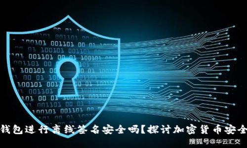 冷钱包进行离线签名安全吗？探讨加密货币安全性