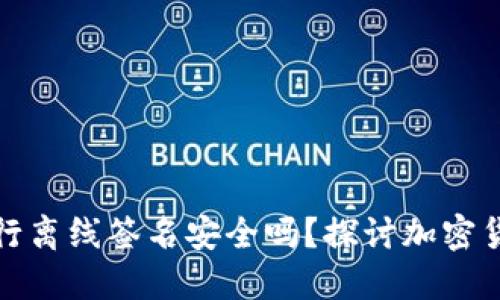 冷钱包进行离线签名安全吗？探讨加密货币安全性