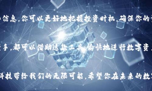   如何查看TP钱包中的币种清单 / 
 guanjianci TP钱包, 查看币种, 数字货币 /guanjianci 

引言：数字货币的便捷管理
随着数字货币的迅猛发展，越来越多的人开始选择使用钱包来存储和管理他们的虚拟资产。TP钱包作为一款知名的数字货币钱包，凭借其便捷的操作和安全性赢得了众多用户的青睐。如果你也是这其中的一员，那么查看TP钱包中有哪些币种对于你有效管理资产至关重要！那么，具体该怎么查看呢？本文将为你详细解答，助你轻松掌握这项技能！

第一步：打开TP钱包
首先，确保你已经下载并安装了TP钱包应用程序。如果你还没有下载，可以在应用商店或者官方网站获得优质的应用程序。一旦下载完成，打开TP钱包，你会看到一个简洁、友好的界面！多么令人振奋！

第二步：登录账户
在主界面上，你会被要求输入你的密码或进行生物识别（如指纹或面部识别）来登录你的账户。这一步骤至关重要，因为只有通过身份验证，才能确保你的资产安全。一旦成功登录，你将进入主界面，这里是你可以进行各种操作的地方。

第三步：查看资产列表
在TP钱包的主界面中，有一个“资产”或“钱包”选项卡，点击进入后，你会欣喜地发现自己所有的数字货币资产一览无遗！这就是让管理变得如此简单的原因。你可以清晰地看到各个币种的名称、数量以及当前市值，尽在你的掌控之中。

第四步：筛选和搜索
如果你持有的币种较多，不必担心，TP钱包提供了一种方便的搜索功能。只需在资产页面上方的搜索框中输入你想查看的币种名称，系统会快速帮你筛选出相关币种。这种高效的设计，真正体现了人性化的用户体验！

第五步：了解详细信息
在资产列表中，你可以点击任意一种币种，以获取更详细的信息，包括当前价格趋势、历史价值变化等。这些信息对于你做出更明智的投资决策非常重要。了解这些，不仅仅是数字上的变化，更是你投资分析的基础！

第六步：管理你的资产
查看完所持有的币种后，也许你会考虑如何更好地管理这些资产。在这个过程中，你可以进行币种转账、交换或者提取等操作。每种操作都有对应的提示与说明，让你感觉到无比贴心！

第七步：关注市场动态
除了查看自己的币种，保持对市场动态的关注同样重要。TP钱包内置了一些新闻与行情分析的功能，让你随时随地了解数字货币市场的变化。通过这些信息，你可以更好地把握投资时机，确保你的资产以最佳状态增值！

情感总结
管理数字货币资产，让我们感受到前所未有的方便与透明。在TP钱包中查看你拥有的币种，犹如打开了一扇通往新世界的大门！无论是投资新手还是老手，都可以借助这款工具，愉快地进行数字资产管理。愿你在数字货币的世界里走势顺利，多多盈利，同时也能享受这个过程带来的乐趣！

结语
现在你已经掌握了如何在TP钱包中查看币种的完整流程。无论是个人资产的管理，还是对市场的观察，TP钱包都能帮助你做到最佳。而这背后，证明了科技带给我们的无限可能。希望你在未来的数字货币投资中，能够稳健前行，实现财务自由的梦想！