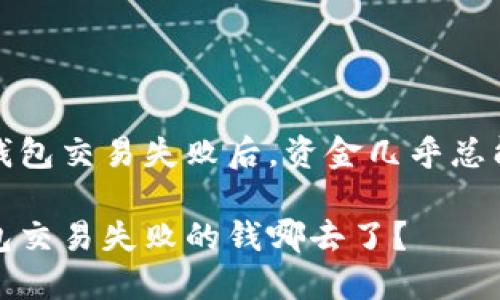 在TP钱包交易失败后，资金几乎总能找回

TP钱包交易失败的钱哪去了？