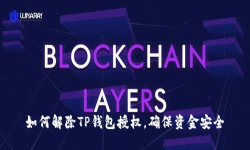 如何解除TP钱包授权，确保资金安全