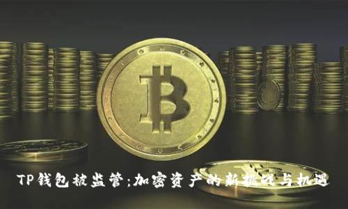 TP钱包被监管：加密资产的新挑战与机遇