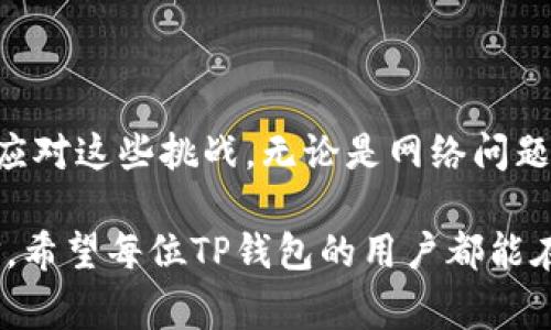 总是下单失败？解析TP钱包的常见问题与解决方案

TP钱包, 下单失败, 钱包问题/guanjianci

引言：TP钱包的魅力与困惑

在当今数字货币快速发展的时代，TP钱包作为一种流行的数字资产管理工具，吸引了越来越多的用户。然而，许多人在使用过程中却普遍遇到“下单失败”的困扰，这让不少用户倍感沮丧。在这篇文章中，我们将深入探讨TP钱包下单失败的种种原因，以及提供可行的解决方案，帮助大家顺利完成交易。让我们一起揭开这一谜团，畅游数字货币的海洋吧！多么令人期待！

一、TP钱包的基本概念与功能

TP钱包，全称为“Trust Pocket Wallet”，是一款功能强大的数字资产钱包，支持多种数字货币的存储与交易。除了基本的转账、收款功能外，TP钱包还提供了丰富的DeFi（去中心化金融）服务，让用户能够参与流动性挖矿、借贷等活动。 

然而，尽管TP钱包提供了如此丰富的功能，但用户在使用过程中仍然会遇到一些问题，尤其是在下单环节。为了能够顺利完成交易，了解这些问题的本质至关重要。

二、下单失败的常见原因分析

造成TP钱包下单失败的原因可能有多种，以下是几个最常见的情况：

h41. 网络问题/h4

在进行数字货币交易时，稳定的网络连接是必不可少的。如果在下单过程中遇到网络不稳定，可能导致交易请求无法发送或回复，从而出现下单失败的情况！检查你的网络连接非常重要，可以尝试通过重新连接Wi-Fi或切换移动数据来改善网络情况。

h42. 钱包余额不足/h4

有时，下单失败的原因非常简单，那就是钱包中的余额不足以完成本次交易！在进行任何交易前，请务必确认自己钱包中的余额是否足够，尤其是在进行转账或购买的时候。为了不影响日常使用，可以设置一个警戒线，确保钱包里始终有一定的余量。

h43. 合约交易失败/h4

如果你在使用TP钱包进行合约交易，合约本身的设置可能会导致交易失败！检查合约的参与条件、气体费用（Gas fee）等参数是否设置正确。如果你的合约交易设置不符合要求，系统将拒绝你的交易请求，多么让人失望啊！

h44. 钱包版本过旧/h4

使用过时版本的TP钱包可能会导致一系列功能异常，包括下单失败。确保你的TP钱包已经更新到最新版本，以获得最佳性能和体验！每一次更新通常都会包含重要的修复和功能增强，及时更新非常有必要。

h45. 网络拥堵/h4

在高峰期，区块链网络可能会变得非常拥堵，这使得交易确认时间延长，甚至导致交易失败。如果你发现下单失败，尝试在非高峰时段进行交易或提高交易的Gas费用，帮助你的交易更快得到确认！

三、解决方案与建议

针对上述常见问题，这里有一些实用的解决建议，可以帮助你避免下单失败的烦恼！

h41. 确保网络良好/h4

在进行任何交易之前，请务必检查你的网络连接，确保网络稳定。切换到更强的网络，如家庭Wi-Fi，或使用移动数据都可以有效减少网络问题带来的困扰！

h42. 及时检查余额/h4

在每次进行交易之前，检查你的钱包余额是个好习惯。可以利用TP钱包提供的余额查询功能，确认账户的资金是否足够，避免因余额不足导致的下单失败！

h43. 学习如何设置合约/h4

如果你频繁进行合约交易，了解相关知识至关重要！学习如何设置合约的参数，可以提高交易成功率，并减少失败的概率。网络上有很多资源和教程，可以帮助你提升自己的技能。

h44. 定期更新应用/h4

将TP钱包保持在最新版本是非常重要的。通过应用商店定期检查更新，确保你使用的是最新的应用程序，从而获得更好的安全性和用户体验！

h45. 选择合适的交易时机/h4

如果你发现某段时间内网络非常拥堵，可以选择在其他时段进行交易。尤其是在市场波动较大的时候，尽量避开高峰时段，可以有效提高交易成功率！

四、用户经验分享

很多TP钱包的用户在网上分享了他们的经验与心得。这些真实的故事和经验，可以为我们解决问题提供宝贵的参考。比如，有用户提到，他们在某个特定的时间段内交易总是失败，经过多次尝试，他们决定在清晨进行交易，结果意外发现成功率大幅提升！

此外，也有用户分享他们在进行合约交易时，因气体费用设置过低而导致交易失败，他们开始注意设置适当的气体费用，结果交易畅通无阻！这些案例让我们明白，交易不仅仅是技术问题，有时候也需要一些生活上的智慧与经验！

五、结论：勇敢面对挑战！

TP钱包为我们提供了便捷的数字资产管理体验，但在使用过程中遇到问题是不可避免的。通过了解下单失败的常见原因以及针对性地采取解决措施，我们能够更好地应对这些挑战。无论是网络问题、余额不足，还是合约设置错误，都能通过有效的方法加以解决！

在这个快速发展的数字货币时代，保持积极的心态尤为重要。每一次失败都是一次学习的机会，只有不断探索与总结，才能在数字货币的海洋中遨游得更加自如与自信。希望每位TP钱包的用户都能在愉悦、便捷的交易过程中，享受数字货币带来的无尽可能！多么令人振奋的未来等着我们去探索啊！