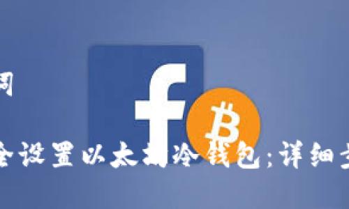 和关键词

如何安全设置以太坊冷钱包：详细步骤指南