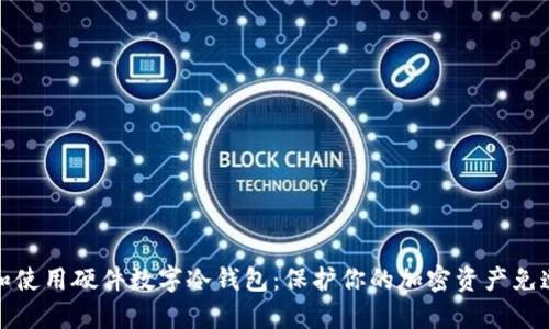 如何选择和使用硬件数字冷钱包：保护你的加密资产免遭黑客攻击