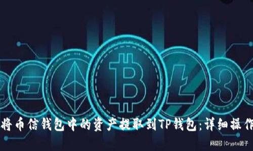 如何将币信钱包中的资产提取到TP钱包：详细操作指南