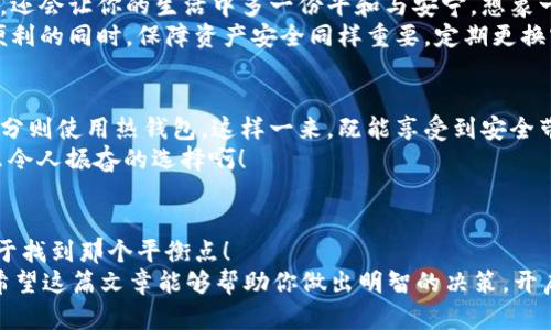 tiaoti火币冷钱包与热钱包的最优选择指南/tiaoti  
火币,冷钱包,热钱包/guanjianci  

引言：加密货币的安全之道  
在这个数字化迅速发展的时代，加密货币已不仅仅是一种投资工具，更是一种生活方式。一些人视其为未来金融的趋势，而另一些人则从中获得实实在在的收益。在这条充满机遇与挑战的路上，选择合适的存储方式显得尤为重要。火币作为当前市场上的顶尖加密货币交易平台，其钱包服务尤为突出，其中冷钱包和热钱包便是两种主要的选择。究竟它们各自有什么特点、各自适合哪些使用场景呢？让我们一起来探讨！  

什么是冷钱包与热钱包  
首先，让我们搞清楚冷钱包与热钱包的定义，以便更加深入地区理解它们之间的区别。  
冷钱包，也被称作离线钱包，通常是指不与互联网连接的存储设备。这种钱包的安全性极高，因其隔绝了被黑客攻击、网络漏洞等在线风险。冷钱包的常见形式有硬件钱包和纸钱包，仅在需要交易时才连接到网络。试想一下，当你看到这些精致的小设备，仿佛在向你诉说着金融世界的秘密，真是充满了神秘感！  
相比之下，热钱包则是指常常与互联网保持连接的数字钱包，使用起来相对方便。热钱包一般是交易所提供的在线钱包，用户可以随时随地访问和交易。当你在火币平台上快速买入或卖出数字货币时，使用的就是热钱包。这样的灵活性让人不禁感到与时代的同步，简直是金融科技的魅力所在！  

冷钱包的安全优势  
冷钱包的最大优势显然是它的安全性！想象一下，你的加密资产被安全地存储在一个与互联网永绝关系的设备中，令人多么放心啊！尤其是在近年来，随着网络攻击手段的不断升级，冷钱包的这种物理隔离特性可谓是抵御风险的坚固堡垒。  
使用冷钱包的用户，往往可以将其视为长线投资的理想选择。对于那些重仓持有比特币或以太坊等主流币种的用户，将其存储在冷钱包中，可以有效降低资产被盗的风险。难道这不是一种值得追求的安心生活方式吗？  
然而，冷钱包虽然安全，但相应地，其操作也相对繁琐。例如，用户需要在进行任何交易时手动连接到互联网，甚至需要小心保管私钥和钱包地址。这种体验让人稍显不便，但从长远来看，安全最终是值得的对吧？  

热钱包的便利性  
热钱包最大的优点在于其操作的便利性与流动性。想象一下，当你在街头看到一个突发的加密货币投资机会，你只需轻轻一点，即可快速完成交易！这种灵活性，让人们感受到了科技带来的便利，实在令人欢喜不已。  
对于一些频繁交易的用户，比如日内交易者或交易高手，通过热钱包能够迅速把握每一个市场波动。这种随时随地的交易能力，确实是在加密货币市场中占得先机的重要因素！  
不过，热钱包的缺陷同样不可忽视，由于时刻连接互联网，安全隐患较大。一旦交易所遭受到网络攻击，或者用户自己的设备感染病毒，资产极有可能被盗。因此，尽管热钱包使交易变得如此便捷，但使用时务必提高警惕，切勿掉以轻心！！！  

冷钱包与热钱包的适用场景  
选择冷钱包还是热钱包，应根据每位用户的需求与使用场景来权衡。对于那些长线投资者，或是打算暂时搁置手中资产的用户，冷钱包无疑是最佳之选。它不仅能为你提供长久的安全保障，还会让你的生活中多一份平和与安宁。想象一下，当你安心睡觉时，自己的资产却在一个无忧的环境中安全储存，这样的心境多么美好啊！  
但是，对于那些热衷于短期交易，想要把握市场快速波动机会的投资者，热钱包则显然更加合适。它的便捷性与流动性能够让你在市场中游刃有余，随时抓住每一个机会。当然在享受这种便利的同时，保障资产安全同样重要，定期更换密码、开启双重认证等安全措施，是每个用户都应当重视的事项。  

如何选择适合你的钱包  
在选择钱包时，用户必须先明确自己的投资策略和风险承受能力。冷钱包和热钱包各有优缺点，却也并非不能结合使用。许多投资者会选择将长期持有的资产存入冷钱包，而频繁交易的部分则使用热钱包。这样一来，既能享受到安全带来的保障，又不会错失短期的投资机会。  
当然，选择具体钱包时，还需综合考虑以下因素：钱包的易用性、安全性、费用、支持的币种等。在火币平台上，你将会发现其钱包功能设计简洁，操作方便，能够有效满足用户的多样需求。多么令人振奋的选择啊！  

总结：选择适合自己的金融工具  
在现代金融的海洋中，冷钱包和热钱包各占一席之地，用户应根据自己的需求、市场环境以及安全意识，选择最适合自己的钱包。不论是追求安全的冷钱包，还是享受便利的热钱包，关键在于找到那个平衡点！  
现在，你是否已经对火币的冷钱包与热钱包有了更深刻的理解呢？无论你是加密货币新手，还是经验丰富的投资者，选择合适的存储方式不仅关乎资产的安全，更影响着你对未来的信心。希望这篇文章能够帮助你做出明智的决策，开启你在数字货币世界的新篇章！  