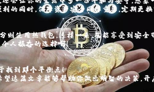 tiaoti火币冷钱包与热钱包的最优选择指南/tiaoti  
火币,冷钱包,热钱包/guanjianci  

引言：加密货币的安全之道  
在这个数字化迅速发展的时代，加密货币已不仅仅是一种投资工具，更是一种生活方式。一些人视其为未来金融的趋势，而另一些人则从中获得实实在在的收益。在这条充满机遇与挑战的路上，选择合适的存储方式显得尤为重要。火币作为当前市场上的顶尖加密货币交易平台，其钱包服务尤为突出，其中冷钱包和热钱包便是两种主要的选择。究竟它们各自有什么特点、各自适合哪些使用场景呢？让我们一起来探讨！  

什么是冷钱包与热钱包  
首先，让我们搞清楚冷钱包与热钱包的定义，以便更加深入地区理解它们之间的区别。  
冷钱包，也被称作离线钱包，通常是指不与互联网连接的存储设备。这种钱包的安全性极高，因其隔绝了被黑客攻击、网络漏洞等在线风险。冷钱包的常见形式有硬件钱包和纸钱包，仅在需要交易时才连接到网络。试想一下，当你看到这些精致的小设备，仿佛在向你诉说着金融世界的秘密，真是充满了神秘感！  
相比之下，热钱包则是指常常与互联网保持连接的数字钱包，使用起来相对方便。热钱包一般是交易所提供的在线钱包，用户可以随时随地访问和交易。当你在火币平台上快速买入或卖出数字货币时，使用的就是热钱包。这样的灵活性让人不禁感到与时代的同步，简直是金融科技的魅力所在！  

冷钱包的安全优势  
冷钱包的最大优势显然是它的安全性！想象一下，你的加密资产被安全地存储在一个与互联网永绝关系的设备中，令人多么放心啊！尤其是在近年来，随着网络攻击手段的不断升级，冷钱包的这种物理隔离特性可谓是抵御风险的坚固堡垒。  
使用冷钱包的用户，往往可以将其视为长线投资的理想选择。对于那些重仓持有比特币或以太坊等主流币种的用户，将其存储在冷钱包中，可以有效降低资产被盗的风险。难道这不是一种值得追求的安心生活方式吗？  
然而，冷钱包虽然安全，但相应地，其操作也相对繁琐。例如，用户需要在进行任何交易时手动连接到互联网，甚至需要小心保管私钥和钱包地址。这种体验让人稍显不便，但从长远来看，安全最终是值得的对吧？  

热钱包的便利性  
热钱包最大的优点在于其操作的便利性与流动性。想象一下，当你在街头看到一个突发的加密货币投资机会，你只需轻轻一点，即可快速完成交易！这种灵活性，让人们感受到了科技带来的便利，实在令人欢喜不已。  
对于一些频繁交易的用户，比如日内交易者或交易高手，通过热钱包能够迅速把握每一个市场波动。这种随时随地的交易能力，确实是在加密货币市场中占得先机的重要因素！  
不过，热钱包的缺陷同样不可忽视，由于时刻连接互联网，安全隐患较大。一旦交易所遭受到网络攻击，或者用户自己的设备感染病毒，资产极有可能被盗。因此，尽管热钱包使交易变得如此便捷，但使用时务必提高警惕，切勿掉以轻心！！！  

冷钱包与热钱包的适用场景  
选择冷钱包还是热钱包，应根据每位用户的需求与使用场景来权衡。对于那些长线投资者，或是打算暂时搁置手中资产的用户，冷钱包无疑是最佳之选。它不仅能为你提供长久的安全保障，还会让你的生活中多一份平和与安宁。想象一下，当你安心睡觉时，自己的资产却在一个无忧的环境中安全储存，这样的心境多么美好啊！  
但是，对于那些热衷于短期交易，想要把握市场快速波动机会的投资者，热钱包则显然更加合适。它的便捷性与流动性能够让你在市场中游刃有余，随时抓住每一个机会。当然在享受这种便利的同时，保障资产安全同样重要，定期更换密码、开启双重认证等安全措施，是每个用户都应当重视的事项。  

如何选择适合你的钱包  
在选择钱包时，用户必须先明确自己的投资策略和风险承受能力。冷钱包和热钱包各有优缺点，却也并非不能结合使用。许多投资者会选择将长期持有的资产存入冷钱包，而频繁交易的部分则使用热钱包。这样一来，既能享受到安全带来的保障，又不会错失短期的投资机会。  
当然，选择具体钱包时，还需综合考虑以下因素：钱包的易用性、安全性、费用、支持的币种等。在火币平台上，你将会发现其钱包功能设计简洁，操作方便，能够有效满足用户的多样需求。多么令人振奋的选择啊！  

总结：选择适合自己的金融工具  
在现代金融的海洋中，冷钱包和热钱包各占一席之地，用户应根据自己的需求、市场环境以及安全意识，选择最适合自己的钱包。不论是追求安全的冷钱包，还是享受便利的热钱包，关键在于找到那个平衡点！  
现在，你是否已经对火币的冷钱包与热钱包有了更深刻的理解呢？无论你是加密货币新手，还是经验丰富的投资者，选择合适的存储方式不仅关乎资产的安全，更影响着你对未来的信心。希望这篇文章能够帮助你做出明智的决策，开启你在数字货币世界的新篇章！  