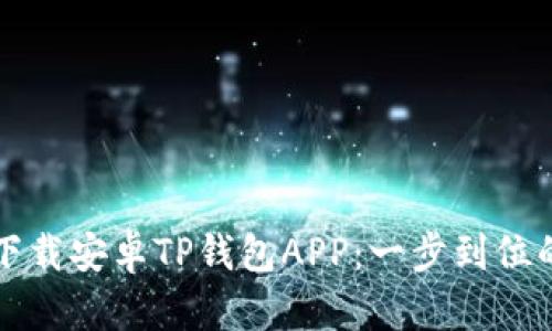 如何下载安卓TP钱包APP：一步到位的指南