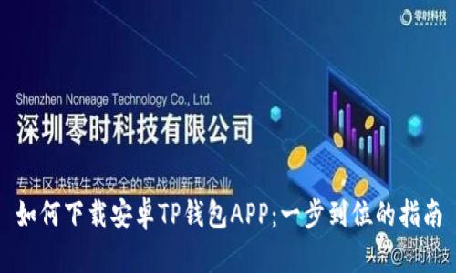 如何下载安卓TP钱包APP：一步到位的指南