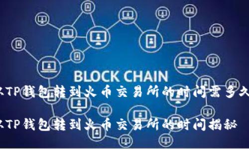 从TP钱包转到火币交易所的时间需多久？

从TP钱包转到火币交易所的时间揭秘