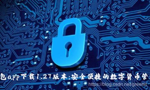 t p钱包app下载1.27版本：安全便捷的数字货币管理助手