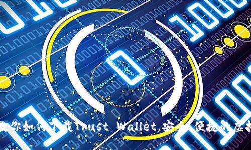 一步一步教你如何下载Trust Wallet，安全、便捷的虚拟货币钱包