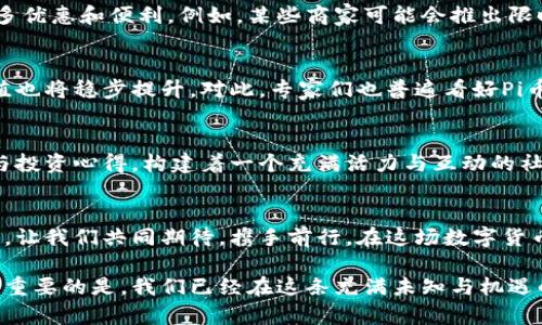   pi币迎来重磅消息：未来价值的无限可能！ / 
 guanjianci pi币, 数字货币, 投资趋势 /guanjianci 

介绍Pi币的起源与愿景
自2019年创立以来，Pi币（Pi Network）逐渐吸引了全球数百万用户的关注。Pi币的创始团队希望创造一个人人可参与的数字货币生态系统，让每个人都能通过手机轻松挖矿，而不像比特币那样需要昂贵的矿机和复杂的设置。这一理念让Pi币的推广迅猛，赋予了普通人参与数字经济的机会。这真是一个多么激动人心的时刻！

Pi币的核心优势
首先，Pi币采用的是“手机挖矿”模式，用户只需通过手机应用程序点击一天一次的“挖矿”按钮，便能获得Pi币。这种模式大大降低了入门门槛，让许多没接触过数字货币的普通人也能方便地参与其中。其次，Pi币的社区模式鼓励用户邀请好友加入，提高了平台的活跃度和用户粘性。Pi币的这一创新方式，真正展示了数字货币的民主化。

Pi币重磅消息的背景
最近，Pi币团队发布了一则重磅消息，令整个数字货币市场为之一振！据悉，Pi Network在全球范围内计划推出Pi币的主网，并开始与多家商家合作，允许用户使用Pi币进行实际购物。这一消息无疑为Pi币的未来发展注入了新动力，令长期持有者倍感振奋！想象一下，当你的Pi币能够在现实中使用，所带来的价值与便利将是多么巨大！

Pi币主网的影响力
Pi币主网的正式推出，将标志着其从试验阶段向实际应用的转变。在主网环境下，Pi币将具备更加完善的网络安全性和交易速度。而与商家的合作更是打破了数字货币只能“炒作”的局限性，让它真正走入了人们的生活。这无疑是对市场信心的一次巨大提升，人们将对Pi币未来的涨幅有着更大的期待！

Pi币与商家的合作如何影响用户体验
随着越来越多的商家愿意接受Pi币作为支付手段，用户的支付选择将更加多样化。不再局限于使用法币，用户可以直接用Pi币在合作商家处消费，享受更多优惠和便利。例如，某些商家可能会推出限时的Pi币支付折扣，这将激励更多用户去尝试和使用Pi币。想象一下，在你喜爱的咖啡店里，使用Pi币支付带来的那种新鲜感与满足感，是多么令人期待啊！

Pi币的未来展望
未来，随着更多的商家参与进来，Pi币的实际应用场景将不断扩大，成为日常消费的一部分。与此同时，随着用户数量的增加和社区的壮大，Pi币的市场价值也将稳步提升。对此，专家们也普遍看好Pi币的未来发展潜力，认为它有可能在全球数字货币市场中占据一席之地。如何抓住这个时机，成为早期的Pi币投资者，将会是一个值得关注的话题！

用户的参与与反馈
对每一个持有Pi币的人来说，参与这个项目不仅仅是出于投资的考量，更是一种对未来数字货币的信仰。许多用户在社交媒体上分享着自己的挖矿心得与投资心得，构建着一个充满活力与互动的社区。无论是通过讨论区的交流，还是线下聚会的分享，用户们共同见证着Pi币的发展与成长。多么令人振奋的团结力量啊！

结语：共同见证未来
Pi币的重大消息无疑为我们描绘了一个梦想成真的蓝图。从落地应用到价值攀升，Pi币的未来充满了无限可能！作为用户，我们不仅是见证者，更是参与者。让我们共同期待，携手前行，在这场数字货币革命中，共创美好的明天吧！

面对如此激动人心的变化，如何能够不心潮澎湃呢？每一次比特币的历史抉择，都是我们前进的动力；每一次Pi币的跃进，都是信仰的新生。无论未来如何，重要的是，我们已经在这条充满未知与机遇的道路上，迈出了重要的一步！