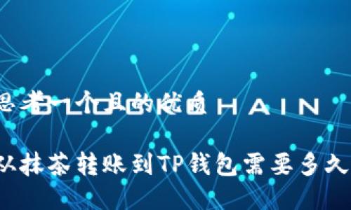 思考一个且的优质

从抹茶转账到TP钱包需要多久？