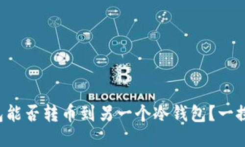 冷钱包能否转币到另一个冷钱包？一探究竟！