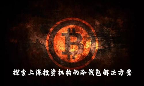 探索上海投资机构的冷钱包解决方案