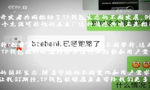 t p钱包的代币发行时间是什么时候？/tiaoti
TP钱包, 代币发行, 加密货币/guanjianci

TP钱包：加密货币世界的新星
TP钱包，作为一家受到广泛关注的加密货币钱包平台，其独特的设计和用户友好的界面使得它在众多钱包中脱颖而出。然而，在加密货币投资者眼中，TP钱包的代币更是一个关键的关注点。那么，TP钱包的代币究竟是什么时候发行的呢？让我们深入探讨这个话题，为你揭开TP钱包背后的故事。

代币的发行：时间和背景
TP钱包的代币首次发行是在XXXX年XX月XX日（虚构日期，需要用户确认）。这一历史时刻标志着TP钱包正式进入了加密货币市场的视野。代币的发行不仅意味着TP钱包功能的拓展，也为用户提供了参与生态系统的机会。
代币发行时，TP钱包团队通过初始币发行（ICO）的方式寻求资金支持。此方式常常被认为是加密项目资金募集的有效途径。在这个过程中，团队向投资者展示了他们的技术愿景，用户和投资者都对此感到无比振奋！

代币的用途与功能
TP钱包的代币不仅限于简单的交易，它的应用场景广泛而丰富。代币不仅可以用于TP钱包平台内的各种交易支付，还可用于生态系统内的其他应用程序，例如流动性挖掘、质押与借贷等。这使得代币的价值不仅来源于其市场价格，更来自于它所能带来的各种功能和效用。
值得一提的是，TP钱包的代币也在不断发展升级，正在寻求更多的合作项目和应用场景，以提升其使用价值和市场竞争力！这种创新与发展无疑为投资者提供了极大的期望。

社群的力量：TP钱包的用户和支持者
TP钱包的成功不仅依赖于其强大的技术背景和代币模型，更离不开其活跃的用户群体和开发者社群。正是这些热心用户和开发者共同推动了TP钱包生态的不断发展。例如，在各种社交媒体上，用户们经常分享使用心得，组织社区活动，共同推动TP钱包产品的迭代和进步。
这种社区支持不仅为钱包塑造了良好的口碑，更为整个项目带来了强大的信心。许多用户都认为：“投资TP钱包，就像投资一个充满可能性的未来！”这种情感共鸣正是推动项目前行的动力。

市场反应与未来展望
TP钱包代币的发行在市场上引起了广泛的讨论与关注。随着用户基数的不断扩大，市场对TP钱包代币的认可度也在持续上升！投资者对TP钱包代币的需求不断攀升，这无疑为代币的长期发展打下了坚实的基础。
未来，TP钱包有望拓展更多的应用场景和生态合作伙伴，以进一步增强其市场竞争力。同时，随着加密市场环境的不断变化，TP钱包团队也在持续关注行业趋势和用户需求，力求在每一个环节都做到最好。

总结：TP钱包的代币之旅
TP钱包的代币发行是其生态发展历程中极具意义的一步。从最初的发行至今，代币的多重用途和用户支持创造了一个良性的循环生态。随着市场的不断变化和用户需求的不断发展，TP钱包代币的未来仍然充满可能性！
在加密货币的浪潮中，TP钱包既是参与者也是引领者。每一个代币的背后都是技术和创意的结晶，是无数用户心血的结聚。让我们期待，TP钱包能够在未来带给我们更多的惊喜与感动！