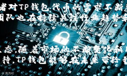 t p钱包的代币发行时间是什么时候？/tiaoti
TP钱包, 代币发行, 加密货币/guanjianci

TP钱包：加密货币世界的新星
TP钱包，作为一家受到广泛关注的加密货币钱包平台，其独特的设计和用户友好的界面使得它在众多钱包中脱颖而出。然而，在加密货币投资者眼中，TP钱包的代币更是一个关键的关注点。那么，TP钱包的代币究竟是什么时候发行的呢？让我们深入探讨这个话题，为你揭开TP钱包背后的故事。

代币的发行：时间和背景
TP钱包的代币首次发行是在XXXX年XX月XX日（虚构日期，需要用户确认）。这一历史时刻标志着TP钱包正式进入了加密货币市场的视野。代币的发行不仅意味着TP钱包功能的拓展，也为用户提供了参与生态系统的机会。
代币发行时，TP钱包团队通过初始币发行（ICO）的方式寻求资金支持。此方式常常被认为是加密项目资金募集的有效途径。在这个过程中，团队向投资者展示了他们的技术愿景，用户和投资者都对此感到无比振奋！

代币的用途与功能
TP钱包的代币不仅限于简单的交易，它的应用场景广泛而丰富。代币不仅可以用于TP钱包平台内的各种交易支付，还可用于生态系统内的其他应用程序，例如流动性挖掘、质押与借贷等。这使得代币的价值不仅来源于其市场价格，更来自于它所能带来的各种功能和效用。
值得一提的是，TP钱包的代币也在不断发展升级，正在寻求更多的合作项目和应用场景，以提升其使用价值和市场竞争力！这种创新与发展无疑为投资者提供了极大的期望。

社群的力量：TP钱包的用户和支持者
TP钱包的成功不仅依赖于其强大的技术背景和代币模型，更离不开其活跃的用户群体和开发者社群。正是这些热心用户和开发者共同推动了TP钱包生态的不断发展。例如，在各种社交媒体上，用户们经常分享使用心得，组织社区活动，共同推动TP钱包产品的迭代和进步。
这种社区支持不仅为钱包塑造了良好的口碑，更为整个项目带来了强大的信心。许多用户都认为：“投资TP钱包，就像投资一个充满可能性的未来！”这种情感共鸣正是推动项目前行的动力。

市场反应与未来展望
TP钱包代币的发行在市场上引起了广泛的讨论与关注。随着用户基数的不断扩大，市场对TP钱包代币的认可度也在持续上升！投资者对TP钱包代币的需求不断攀升，这无疑为代币的长期发展打下了坚实的基础。
未来，TP钱包有望拓展更多的应用场景和生态合作伙伴，以进一步增强其市场竞争力。同时，随着加密市场环境的不断变化，TP钱包团队也在持续关注行业趋势和用户需求，力求在每一个环节都做到最好。

总结：TP钱包的代币之旅
TP钱包的代币发行是其生态发展历程中极具意义的一步。从最初的发行至今，代币的多重用途和用户支持创造了一个良性的循环生态。随着市场的不断变化和用户需求的不断发展，TP钱包代币的未来仍然充满可能性！
在加密货币的浪潮中，TP钱包既是参与者也是引领者。每一个代币的背后都是技术和创意的结晶，是无数用户心血的结聚。让我们期待，TP钱包能够在未来带给我们更多的惊喜与感动！