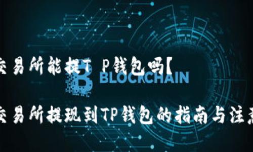 抹茶交易所能提T P钱包吗？

抹茶交易所提现到TP钱包的指南与注意事项