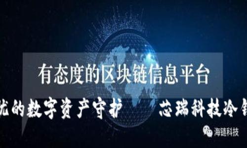 安全无忧的数字资产守护——芯瑞科技冷钱包详解