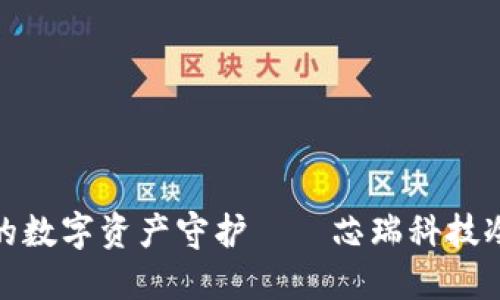 安全无忧的数字资产守护——芯瑞科技冷钱包详解