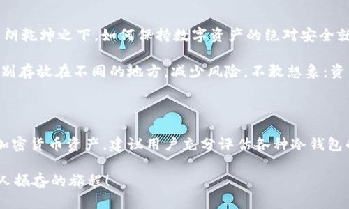 冷钱包的真正安全性：任何币都能保护吗？

冷钱包, 加密货币安全, 钱包类型/guanjianci

冷钱包简介：一种更安全的选择

随着加密货币的流行，越来越多的人开始关注如何安全地存储他们的数字资产。冷钱包，顾名思义，它是一种 offline 存储方式，通过将私钥从网络上完全断开，来保护用户的数字资产免受黑客攻击和其他网络威胁。就如同你把实名的名画放在家中秘密的保险箱中，让它远离盗贼的视线，冷钱包的安全性来源于它完全脱离互联网的特性。

为什么选择冷钱包？

哇！冷钱包的优势让许多加密爱好者为之倾倒！它能够有效防止网络攻击、恶意软件和人类错误，成为了那些希望长期安全持有加密资产的投资者的首选。比起热钱包（online wallets），冷钱包如同坚固的防线，阻挡所有外来的侵害。

而且，冷钱包还有多种形式，比如硬件钱包、纸钱包等。这些不同类型的钱包，能根据用户的需求和使用习惯选择，有效避免管理的不便！比如，如果你习惯于定期交易，那热钱包可能更适合你；反之，如果你是一个长期持有者，那么冷钱包无疑是明智的选择，它可以为你的资产提供更为坚定的保护。

冷钱包能存储任何币吗？

问题来了：任何币都能放进冷钱包吗？答案是肯定的，但要注意的是，并非所有的冷钱包都支持所有类型的加密货币。某些冷钱包只支持特定的加密资产，而一些多币种的硬件钱包则能够存储多种币种，比如 Bitcoin、Ethereum、Litecoin 等等。

这就如同你的保险箱虽安全，但并非所有的贵重物品都适合进去；同样，不同的冷钱包设计有各自的协议和协议标准，投资者在选择冷钱包的过程中，需提前了解清楚自己想要存储的那些币种，才能确保其支持，而不会造成资产的“不知去向”。

如何确保冷钱包的安全性？

在将任何币放进冷钱包之前，确保你的冷钱包是安全的同样重要！首先，购买冷钱包的时候，最好选择知名品牌的设备，比如 Ledger、Trezor 等等，它们的安全性经过市场检验。而且，在初次设置冷钱包时，一定要对恢复助记词等私密信息进行妥善保存，因为一旦丢失，资产便难以恢复！雅！真的是让人心碎的事情！

此外，保持固件的更新同样不可忽视，因为制造商的更新通常会加强安全性，甚至修复已知的漏洞。只要在更新时确保由官方渠道获取固件，就能有效避免在更新过程中被不法分子利用。

冷钱包储存的安全隐患

当然，没有任何一种存储方式是绝对安全的。冷钱包虽然能够有效隔绝网络攻击，但还是存在其他隐患，比如物理损毁、丢失、被盗等情况。因此，在朗朗乾坤之下，如何保持数字资产的绝对安全就成了每位投资者都应该认真考虑的事情！

例如，若你将冷钱包放在家中，那么火灾、洪水这些意外情况都有可能导致你的资产损失。为了防范这样的意外发生，可以考虑将冷钱包和助记词分别存放在不同的地方，减少风险。不敢想象：资产一朝丧失，生活如何继续啊！

结论：冷钱包是安全的选择，但仍需谨慎

在了解了冷钱包的优势与风险后，可以得出结论：将任何币放入冷钱包中确实是相对安全的选择，但它并非绝对的保险箱。为了更好地保护我们的加密货币资产，建议用户充分评估各种冷钱包的安全性，选择适合自己的安全性标准，并保持良好的资产管理习惯。 

总之，加密货币的世界充满风险与机遇，我们要始终保持警惕心，运用合理的存储方式、保护措施，才能在这个变幻莫测的市场中，激流勇进！多么令人振奋的旅程！