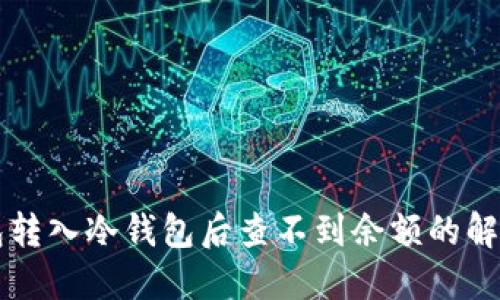 热钱包转入冷钱包后查不到余额的解决办法
