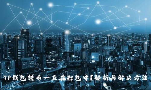 TP钱包转币一直在打包中？解析与解决方法