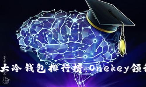 2023年十大冷钱包排行榜：Onekey领衔安全存储