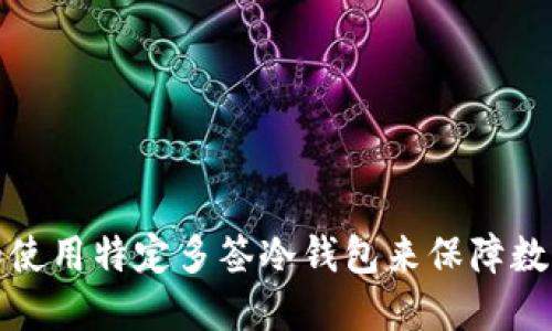 如何选择和使用特定多签冷钱包来保障数字资产安全