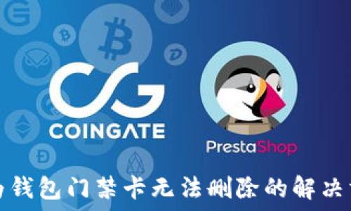  
华为钱包门禁卡无法删除的解决方案