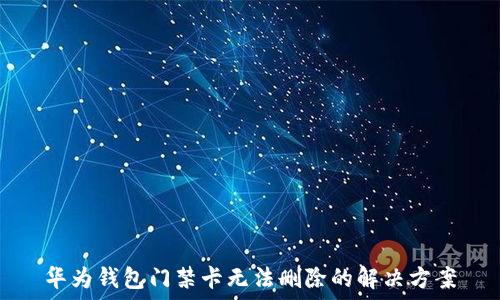  
华为钱包门禁卡无法删除的解决方案