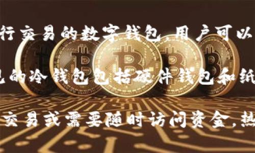 Token.im并不是一个冷钱包，而是一个热钱包（hot wallet）。热钱包是指随时可以连接到互联网以进行交易的数字钱包，用户可以方便地进行加密货币的存储和交易。尽管Token.im提供了一些安全措施，但它仍然属于热钱包的范畴。

冷钱包（cold wallet）则是离线存储的设备，通常用于长期保存加密货币，确保不会受到在线攻击。常见的冷钱包包括硬件钱包和纸钱包。

如果您大量持有加密货币并希望提升安全性，选择冷钱包可能是更合适的选择。相反，如果您经常进行交易或需要随时访问资金，热钱包如Token.im则会更为便利。