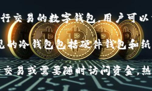 Token.im并不是一个冷钱包，而是一个热钱包（hot wallet）。热钱包是指随时可以连接到互联网以进行交易的数字钱包，用户可以方便地进行加密货币的存储和交易。尽管Token.im提供了一些安全措施，但它仍然属于热钱包的范畴。

冷钱包（cold wallet）则是离线存储的设备，通常用于长期保存加密货币，确保不会受到在线攻击。常见的冷钱包包括硬件钱包和纸钱包。

如果您大量持有加密货币并希望提升安全性，选择冷钱包可能是更合适的选择。相反，如果您经常进行交易或需要随时访问资金，热钱包如Token.im则会更为便利。