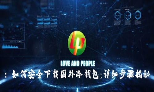 : 如何安全下载国外冷钱包：详细步骤揭秘