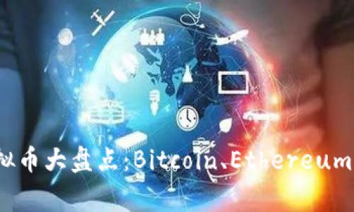 2023年主流虚拟币大盘点：Bitcoin、Ethereum及其背后的故事