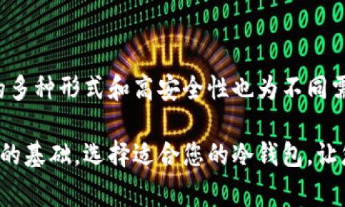 加密货币冷钱包通常指的是一种离线存储加密货币的方式。与热钱包（在线钱包）不同，冷钱包不与互联网连接，因此它能提供更高的安全性，极大地降低了黑客攻击和其他网络安全威胁的风险。冷钱包的常见形式包括硬件钱包、纸钱包和其他物理设备。

### 冷钱包的常见类型

1. 硬件钱包
硬件钱包是最受欢迎的一种冷钱包。它们是一种特别设计的设备，可以安全存储您的私钥。例如，strongLedger/strong和strongTrezor/strong是市场上知名的硬件钱包品牌。当您需要访问您的加密货币时，您可以将硬件钱包连接到计算机上，进行必要的交易后再断开连接。这种方式给用户提供了极高的安全保证！

2. 纸钱包
纸钱包是一种最简单且成本最低的冷钱包方式，它是将您的公钥和私钥以二维码的形式打印在纸上。尽管制作纸钱包比较简单，但它要求用户对纸张的保存非常小心，以免丢失或损坏！如果纸钱包上被污损或完全撕毁，那您将无法找回存放在上面的加密货币，这就是它的风险所在。

3. 其他物理设备
除了硬件钱包和纸钱包，还有其他一些不太常见的冷钱包选项，比如通过 USB驱动器存储钱包数据。不过，这些方法可能需要更高的技术知识来确保绝对安全。

### 冷钱包的优势

1. 提高安全性
冷钱包因不连接互联网而得以避免黑客攻击，因此它们被认为是安全的加密货币存储方式。尤其是对于持有大量加密资产的投资者，选择冷钱包是个明智的选择！

2. 保护私钥
冷钱包能够更有效地保护用户的私钥，避免私钥被恶意软件或网络钓鱼攻击窃取。这意味着，只有您持有的物理设备或纸质文件才能访问您的加密货币，多么令人振奋的一种保护措施！

3. 长期存储的理想选择
对于那些打算长期持有加密货币的投资者来说，冷钱包无疑是最佳选择。将资产存储在冷钱包中，能够防止其他不可控因素的影响，包括市场波动和交易所倒闭等风险。

### 如何创建冷钱包

1. 选择冷钱包类型
首先，您需要决定使用哪种类型的冷钱包。根据您的技术水平和安全需求，您可以选择硬件钱包、纸钱包或其他选项。对于大多数用户来说，硬件钱包是一个兼顾安全与便捷的理想选择！

2. 安装和初始化
如果您选择硬件钱包，按照制造商的说明进行设备初始化和设置，过程中请务必确保设备不连接互联网。这通常包括创建一个安全的PIN码，以及对备份助记词的妥善保管。

3. 移动和存储您的加密资产
在冷钱包设置完成后，您可以通过发送交易的方式将您的加密货币从热钱包转移到冷钱包。在这个过程中，要时刻保持谨慎，以确保交易详细信息的准确性！

### 冷钱包的注意事项

1. 备份私钥
对于任何冷钱包，备份您的私钥和恢复助记词至关重要！数码财富的所有权在于私钥的控制，确保您能够随时找回资产是最基本的防护步骤。您可以将助记词保留在不同的位置，以防备份损坏！

2. 保管好实体设备
您必须谨慎对待您的硬件钱包或纸钱包，切勿轻易借给他人，并存放在安全的地方。如果您的冷钱包丢失或损坏，您可能会失去对您的加密资产的访问权，这实在是令人感到沮丧的事情！

3. 定期检查和更新
冷钱包也需要适时检查。硬件钱包的固件更新是至关重要的，这是确保钱包安全性能的重要环节！对于纸钱包，确保其内容完整无损也是必要的。

### 结论

冷钱包无疑是加密货币持有者保护资产的重要工具。通过将您的资产离线存储，您能够极大地降低黑客和其他安全威胁的影响。此外，冷钱包的多种形式和高安全性也为不同需求的用户提供了灵活的选择。然而，在使用冷钱包的同时，用户也要时刻保持警惕，确保备份安全，定期检查和维护冷钱包的安全性！

无论您是刚刚踏入加密货币世界的新手，还是已经在数字资产领域沉浸多年的资深玩家，了解并正确使用冷钱包都将是您保护资产、安心投资的基础。选择适合您的冷钱包，让您的资产走向更安全的未来，绝对是不可或缺的重要一步！