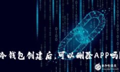 冷钱包创建后，可以删除