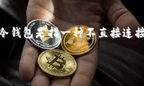 将U（例如USDT等稳定币）转到冷钱包是一个相对安全的操作，可以有效降低因黑客攻击或交易所问题而导致的资产损失风险。冷钱包是指一种不直接连接互联网的钱包形式，通常是通过硬件设备或纸质形式来储存加密货币。下面是关于如何把U转到冷钱包的详细步骤和注意事项。

### 如何将U转到冷钱包：安全储存加密资产的指南