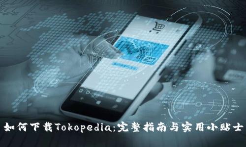 如何下载Tokopedia：完整指南与实用小贴士