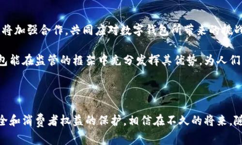 在当今世界，数字钱包已经成为越来越多消费者和商家日常交易的重要工具。数字钱包的便捷性和高效性深受大众青睐，然而随之而来的监管问题也逐渐引起了各国政府和金融监管机构的关注。那么，数字钱包会被监管吗？这个问题不仅涉及到金融科技的未来发展，还关联到消费者权益保护、金融安全等多个方面。接下来，我们将深入探讨数字钱包的监管现状、面临的挑战以及未来的发展趋势。

数字钱包的基本概念

数字钱包，又称电子钱包，是一种存储和管理数字货币的工具。用户可以通过数字钱包进行在线支付、转账、充值等操作，省去了携带现金和信用卡的麻烦。随着移动支付的普及，数字钱包的用户数不断增加，成为了现代消费者生活不可或缺的一部分。多么令人振奋啊！

数字钱包的优势

数字钱包相比传统支付方式，具有众多优势。例如，便捷性是数字钱包的一大亮点。只需一部手机，用户就可以随时随地完成支付，省去了排队和找零的时间。此外，许多数字钱包还提供积分、优惠券等福利，激励用户进行消费。

安全性也是数字钱包的重要特点。许多数字钱包采用了加密技术和多重身份验证措施，大大提升了资金的安全性。心理上，用户更容易相信数字钱包的安全性，从而频繁使用。但安全问题并非无懈可击，仍需警惕网络安全的威胁。

数字钱包的监管必要性

随着数字钱包的快速发展，金融监管的必要性逐渐凸显。金融监管的主要目的是保障消费者的权益、防范金融风险和维护金融市场的稳定。如果没有有效的监管，可能导致以下几种情况出现：

ul
li欺诈行为：一些不法分子可能利用数字钱包进行诈骗，给消费者造成经济损失。/li
li资金安全隐患：数字钱包的安全漏洞可能被黑客利用，导致用户资金被盗取。/li
li市场混乱：缺乏监管的数字钱包市场可能出现不正当竞争，影响行业的健康发展。/li
/ul

因此，适度的监管不仅能保护消费者的权益，还能促进数字钱包行业的规范和健康发展。

全球数字钱包的监管现状

全球各国对数字钱包的监管政策不尽相同。比如，在美国，数字钱包的监管主要由金融犯罪执法网络（FinCEN）负责，要求数字钱包服务商遵循反洗钱（AML）和了解客户（KYC）等规定。在欧洲，欧盟也在推动相关立法，以加强对数字支付服务的监管。

在中国，数字钱包的监管同样逐步加强。央行已出台了一系列政策，对数字货币和电子支付进行规范，重点关注用户的资金安全和消费者权益。支付宝和微信支付等主要数字钱包服务商都必须遵循这些监管规定，确保合规运营。

数字钱包面临的监管挑战

尽管各国已开始加强对数字钱包的监管，但在实际操作中仍面临不少挑战：

ul
li技术快速发展：金融科技发展迅速，监管机构往往难以跟上技术的脚步，导致监管滞后。/li
li跨境交易问题：数字钱包的跨境交易使得监管的复杂性增加，各国之间的监管合作也面临挑战。/li
li用户隐私保护：在加强监管的同时，如何平衡用户隐私与数据保护问题是一大难题。/li
/ul

正如我们看到的，监管并非易事，如何在促进创新与保护消费者安全之间找到平衡，是每个监管机构需要思考的问题。

未来数字钱包的监管趋势

未来，数字钱包的监管将趋向于智能化与全球化。随着技术发展，人工智能和大数据等新兴技术将逐步应用于金融监管，提升监管效率和精确度。同时，全球范围内的监管机构也将加强合作，共同应对数字钱包所带来的挑战。

此外，消费者对于数字钱包的信任度也将成为监管的重要考量因素。在未来，透明度和合规性将是数字钱包服务商提升用户信任度的关键所在。我们希望在不久的将来，数字钱包能在监管的框架中充分发挥其优势，为人们的生活带来更多便利。

小结

综上所述，数字钱包作为一种新兴的支付方式，虽然带来了极大的便利，但也面临着监管的挑战。各国政府与监管机构正在不断探索和完善数字钱包的监管政策，以确保金融安全和消费者权益的保护。相信在不久的将来，随着监管的成熟与技术的进步，数字钱包将会更加规范，为消费者的生活带来更多积极的影响。数字钱包的未来，真的是充满希望！