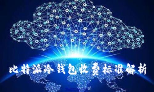 比特派冷钱包收费标准解析