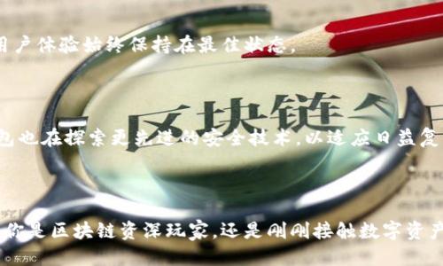 t p钱包是哪个公司的

t p钱包是哪个公司？

TP钱包, 数字钱包, 区块链/guanjianci

一、TP钱包的背景

TP钱包是一款功能强大的数字钱包，它的全称是“TokenPocket”。TokenPocket作为全球领先的去中心化数字资产钱包，是由一个专业的区块链团队开发和运营的。这款钱包支持多种主流公链和上千种数字资产，为用户提供了便捷的数字资产管理服务。TP钱包的推出，旨在为用户提供安全、便捷的数字资产体验，以满足不断增长的区块链和数字资产市场需求。

二、TP钱包的公司背景

TP钱包背后的公司是TokenPocket团队，它成立于2018年，总部位于中国。TokenPocket团队由一群热爱区块链技术和数字资产的专业人士组成，团队成员有着丰富的技术背景和行业经验。为了推广区块链技术的应用，TokenPocket团队致力于为全球用户提供最优质的数字钱包服务。TP钱包不仅支持多种数字资产的存储、交易和管理，还包含了丰富的去中心化应用（DApps），让用户能够方便地参与各种区块链生态。

三、TP钱包的主要功能

TP钱包以其友好的用户界面和丰富的功能而受到用户的喜爱。首先，它支持多链资产管理，用户可以在同一个钱包中管理不同公链上的数字资产。其次，TP钱包还提供了去中心化交易（DEX）功能，让用户能够安全迅速地进行数字资产交易，而无需通过中心化交易所。

此外，TP钱包还内置了多种DApps，用户可以方便地访问和使用去中心化金融（DeFi）、非同质化代币（NFT）等应用。普通用户也能够轻松地使用这些高科技的金融服务，真是太神奇了！

四、TP钱包的安全性

安全性是数字钱包用户最关心的问题之一。TP钱包重视用户的资产安全，采用了多重加密技术，保障用户的私钥和数字资产安全。用户的私钥仅保存在本地，不会上传至服务器，这意味着即使TP钱包服务器遭到攻击，用户的资产依然安全无虞。此外，TP钱包允许用户设置交易密码和指纹解锁，为用户的资产再添加一层保护。

五、TP钱包的用户体验

在用户体验方面，TP钱包表现优异。其直观的界面设计和流畅的操作流程，让每一个新手用户都能迅速上手。你再也不用担心复杂的操作步骤会让你困惑不已，多么令人振奋！即使你是第一次使用数字钱包，也能轻松找到自己需要的功能。此外，TP钱包还提供了多语言支持，确保全球用户都能顺畅使用。

六、TP钱包的社区与支持

TokenPocket团队注重与用户的互动，建立了活跃的用户社区。社区成员可以在论坛、社交媒体上交流使用心得和技巧。此外，TokenPocket团队定期更新软件，修复bug、增加新功能，确保用户体验始终保持在最佳状态。

七、未来的发展

随着区块链技术和数字资产市场的不断发展，TP钱包也在积极地扩展其功能和服务。团队计划引入更多的公链和数字资产，增加更多的DeFi、NFT等应用，增强用户的整体体验。同时，TP钱包也在探索更先进的安全技术，以适应日益复杂的网络环境。这样的前景让人对TP钱包未来的发展充满期待，谁知道未来会发生什么精彩的事情呢？

结语

总而言之，TP钱包由TokenPocket团队开发，是一款安全、便捷、功能丰富的数字钱包。它不仅支持多种数字资产的管理，还内置了许多实用的去中心化应用，给用户带来了极大的便利。无论你是区块链资深玩家，还是刚刚接触数字资产的新手，TP钱包都能满足你的需求，让你愉快地享受数字资产的乐趣！