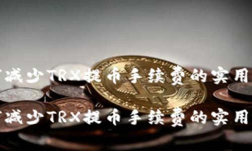 如何减少TRX提币手续费的实用技巧

如何减少TRX提币手续费的实用技巧