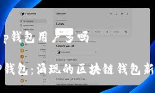t p钱包用户多吗

TP钱包：涌现的区块链钱包新星