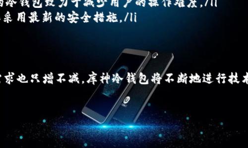 冷钱包（Cold Wallet）是指一种用于存储加密货币（如比特币、以太坊等）的方式，在这种方式中，钱包没有连接到互联网，因此被认为是相对安全的。库神（KuCoin）冷钱包是指由库币交易所提供的一种冷钱包服务，旨在为用户提供安全、可靠的存储解决方案，以防止黑客攻击和盗窃。

在详细解释冷钱包之前，我们可以先理解一下热钱包（Hot Wallet）的概念。热钱包是指在线钱包，通常用于日常交易和支付，由于其持续连接互联网，安全性较低，但操作方便。因此，许多用户会将大部分资金存放在冷钱包中，而将一部分资金保留在热钱包中，方便进行交易。

冷钱包的工作原理
冷钱包的本质是在物理上隔离出来的存储设备。它可以是硬件设备，如 USB 闪存驱动器或者专门的硬件钱包；也可以是完全离线的纸钱包。数据只在需要时被转移到在线设备进行交易，而其余时间则保持离线状态。这种方式大大减少了黑客攻击的可能性，因为黑客不能直接访问冷钱包中的私钥。

库神冷钱包的独特特点
库神交易所不仅在交易界享有盛誉，同时也提供安全的可供用户选择的冷钱包服务。库神冷钱包的特点包括：
ul
    listrong高安全性：/strong冷钱包在物理上与网络隔离，极大降低了被攻击的风险。/li
    listrong多重签名技术：/strong库神冷钱包可能会采用多重签名方式，确保只有经过认证的用户才能进行资金转移。/li
    listrong用户友好：/strong虽然冷钱包的安全性极强，但库神依然致力于提高用户的操作体验，确保用户能够方便地管理自己的资产。/li
/ul

选择冷钱包的原因
为什么越来越多的用户选择冷钱包来存储他们的加密货币？首先，就是安全性。在如今加密货币交易频繁的环境里，安全问题显得格外重要；其次，用户对资产的控制感使得冷钱包成为一种更受欢迎的选择，尤其是对于长期持有的投资者。
此外，冷钱包还能够有效防止人为错误。很多时候，用户在进行在线交易时容易因为操作失误而导致资产损失，而冷钱包的离线性质使得这种风险降到最低。

如何使用库神冷钱包
使用库神冷钱包并不复杂，以下是一步步指导：
ol
    listrong注册账户：/strong首先，您需要在库神交易所注册一个账户，并进行必要的身份验证，以符合交易所的安全要求。/li
    listrong下载冷钱包软件：/strong登录账户后，您可以在库神提供的选项中找到冷钱包的下载链接。/li
    listrong生成密钥：/strong遵循软件中的指导，生成包含您的私钥和公钥的冷钱包，确保在此过程中做好安全措施。/li
    listrong转移资金：/strong将您在热钱包中的资金转移到冷钱包，确保在此过程中的每一步都严格遵循安全规则。/li
/ol
这一过程虽然听起来繁琐，但只要您耐心操作，就会发现库神冷钱包的设置非常简单有效。

常见误区
对于许多新手来说，使用冷钱包可能会存在一些误解与误区，比如：
ul
    listrong更安全即更复杂：/strong尽管冷钱包提供了更高的安全性，但并不意味着用户必须具备复杂的技术知识，库神的冷钱包致力于减少用户的操作难度。/li
    listrong一劳永逸：/strong冷钱包虽然安全，但并不是说永远不会被攻击。用户仍需保持警惕，定期更新冷钱包软件，确保采用最新的安全措施。/li
/ul

未来展望
在未来，冷钱包将继续与区块链技术相结合，提升其安全性与可用性。随着越来越多的用户参与到加密货币市场，安全存储的需求也只增不减。库神冷钱包将不断地进行技术升级，以满足用户日益增长的安全需求。
最终，冷钱包不仅是个人资产安全的保障，更是维护整个加密货币生态系统健康发展的重要一环！

总之，库神冷钱包代表了当今加密货币存储的最佳实践，其安全、可靠的特点为越来越多的投资者所青睐！